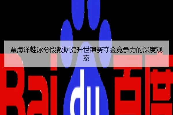 覃海洋蛙泳分段数据提升世锦赛夺金竞争力的深度观察