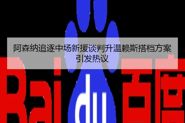 阿森纳追逐中场新援谈判升温赖斯搭档方案引发热议
