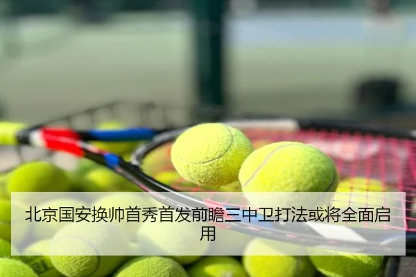 北京国安换帅首秀首发前瞻三中卫打法或将全面启用
